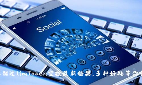 不容错过!imToken空投最新糖果,多种好处等你领取!