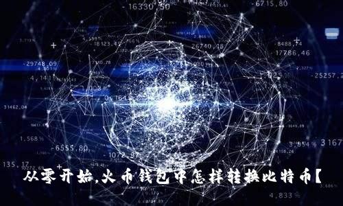 从零开始,火币钱包中怎样转换比特币?