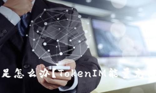 TokenIM能量不足怎么办?TokenIM能量充值、获取、使用攻略