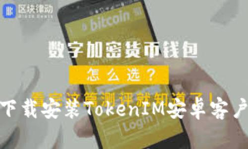 如何下载安装TokenIM安卓客户端?