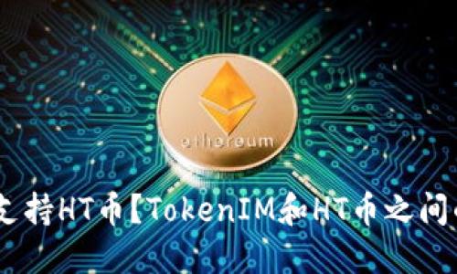 TokenIM是否支持HT币?TokenIM和HT币之间的关系是什么?