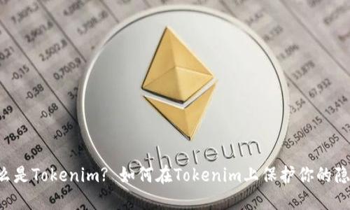 了解什么是Tokenim? 如何在Tokenim上保护你的隐私信息?