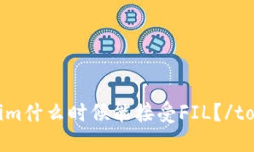 tokenim什么时候能接受FIL?/tokenim
