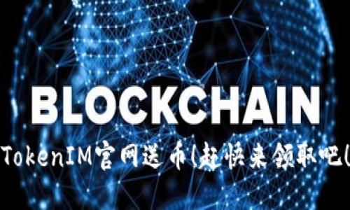 TokenIM官网送币!赶快来领取吧!