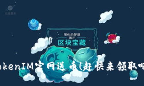 TokenIM官网送币!赶快来领取吧!