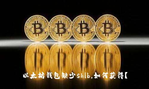 以太坊钱包缺少shib,如何获得?