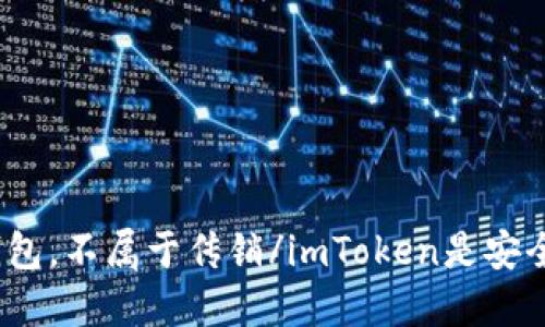 imToken是安全可靠的数字钱包,不属于传销/imToken是安全可靠的数字钱包,不属于传销