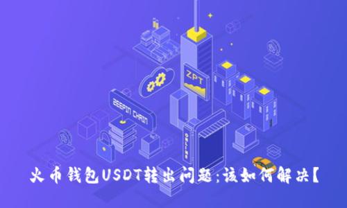 火币钱包USDT转出问题:该如何解决?