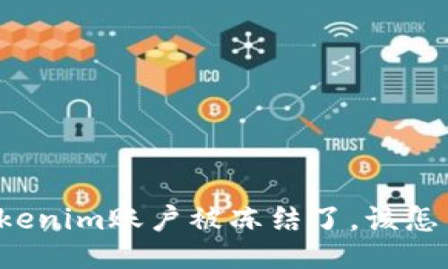 我的Tokenim账户被冻结了,该怎么处理?