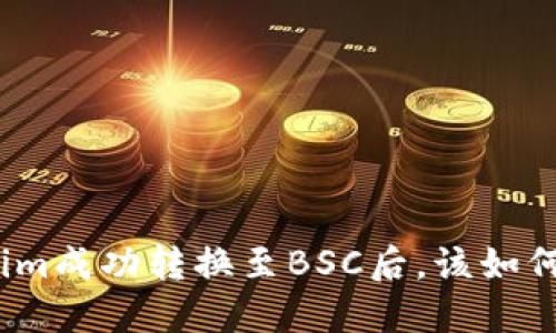 Tokenim成功转换至BSC后,该如何处理?