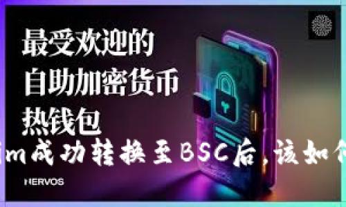 Tokenim成功转换至BSC后,该如何处理?