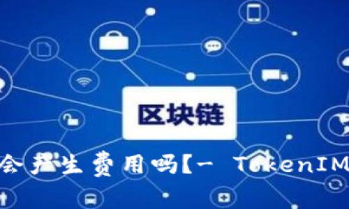 使用TokenIM会产生费用吗?- TokenIM费用问题详解