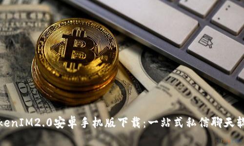 TokenIM2.0安卓手机版下载:一站式私信聊天软件