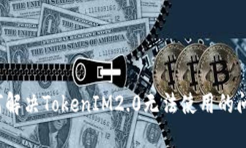 如何解决TokenIM2.0无法使用的问题?