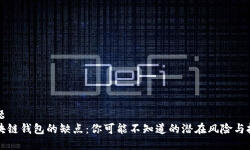 标题
区块链钱包的缺点:你可能不知道的潜在风险与挑战
