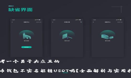 思考一个易于大众且的
火币钱包不实名能转USDT吗?全面解析与实用指南