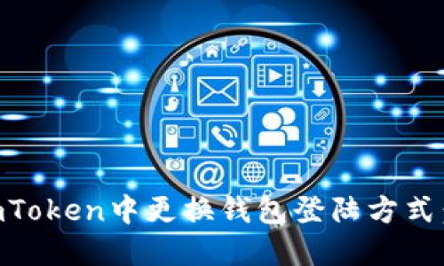 如何在ImToken中更换钱包登陆方式:全面指南
