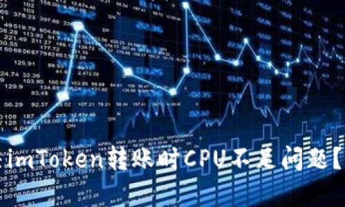 如何解决imToken转账时CPU不足问题?简易指南
