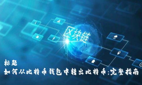 标题
如何从比特币钱包中转出比特币:完整指南