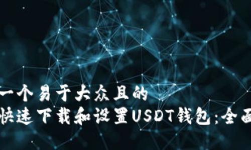 思考一个易于大众且的
如何快速下载和设置USDT钱包:全面指南