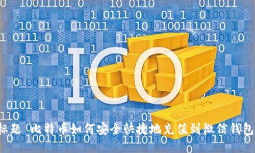 标题 比特币如何安全快捷地充值到微信钱包?