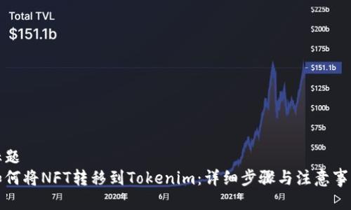 标题
如何将NFT转移到Tokenim:详细步骤与注意事项