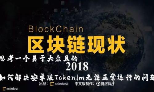 思考一个易于大众且的
如何解决安卓版Tokenim无法正常运行的问题