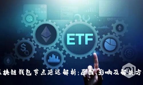 区块链钱包节点延迟解析:原因、影响及解决方案