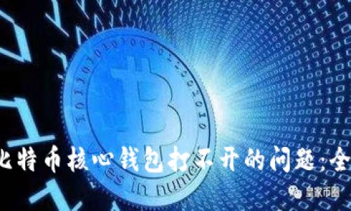 解决比特币核心钱包打不开的问题:全面指南