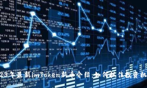 2023年最新imToken新币介绍:如何抓住投资机会?