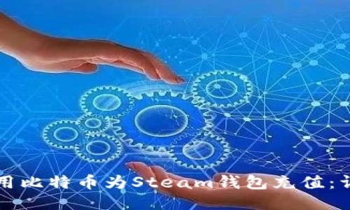 如何使用比特币为Steam钱包充值:详尽指南