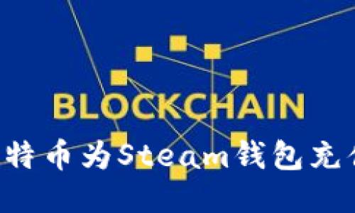 如何使用比特币为Steam钱包充值:详尽指南