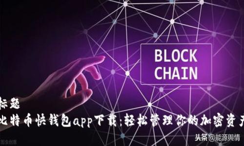 标题
比特币快钱包app下载:轻松管理你的加密资产