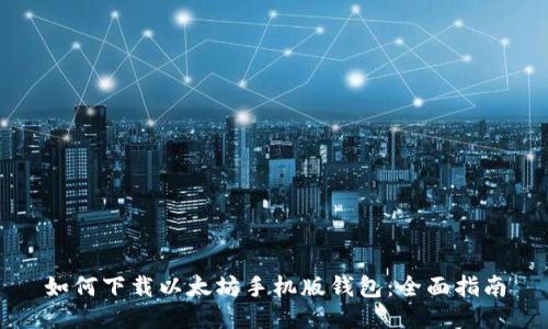 如何下载以太坊手机版钱包:全面指南