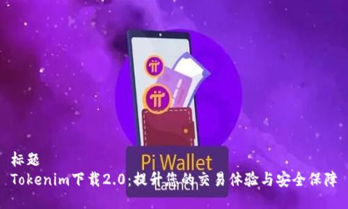 标题
Tokenim下载2.0:提升您的交易体验与安全保障