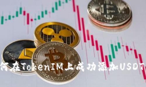 标题: 如何在TokenIM上成功添加USDT:详细指南