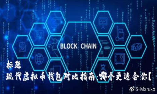 标题
现代虚拟币钱包对比指南:哪个更适合你?