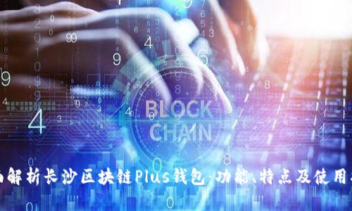 全面解析长沙区块链Plus钱包:功能、特点及使用指南