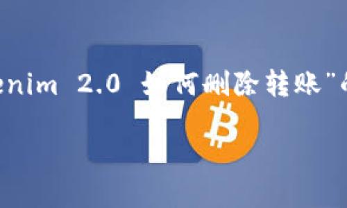 在此上下文中,我将为您提供一个关于“Tokenim 2.0 如何删除转账”的、相关关键词、内容大纲和深度探讨的问题。
Tokenim 2.0使用指南:如何删除转账操作