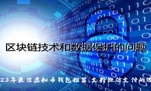 2023年最佳虚拟币钱包推荐:支持微信支付的选择