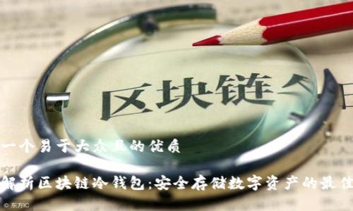 思考一个易于大众且的优质
全面解析区块链冷钱包:安全存储数字资产的最佳选择