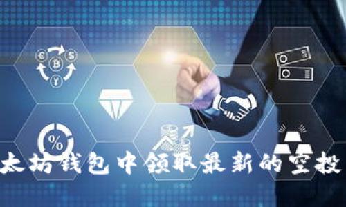 如何在以太坊钱包中领取最新的空投:完整指南