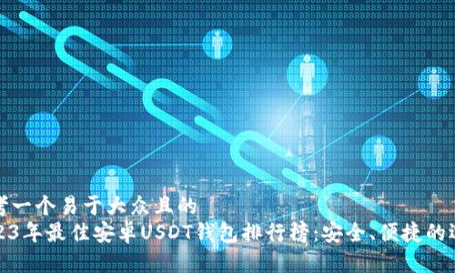 思考一个易于大众且的
2023年最佳安卓USDT钱包排行榜:安全、便捷的选择