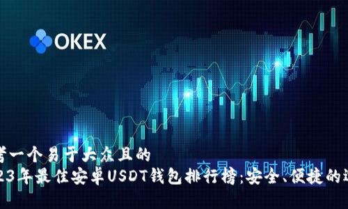 思考一个易于大众且的
2023年最佳安卓USDT钱包排行榜:安全、便捷的选择