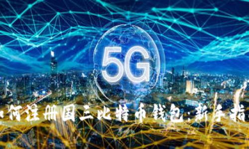 如何注册国三比特币钱包:新手指南