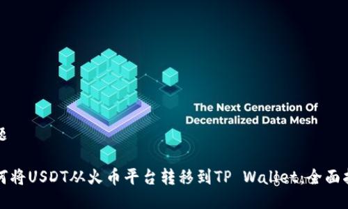 标题
如何将USDT从火币平台转移到TP Wallet:全面指南