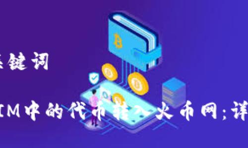 ## 标题与关键词
如何将TokenIM中的代币转入火币网:详细步骤与指南
