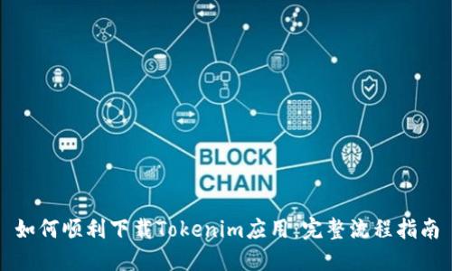 如何顺利下载Tokenim应用:完整流程指南