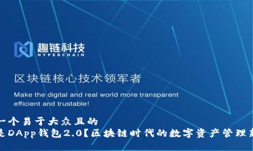 思考一个易于大众且的
什么是DApp钱包2.0?区块链时代的数字资产管理新选择