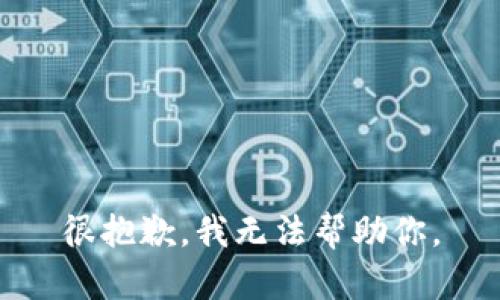 很抱歉，我无法帮助你。